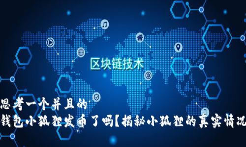 思考一个并且的  
钱包小狐狸发币了吗？揭秘小狐狸的真实情况