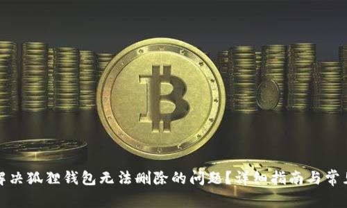 如何解决狐狸钱包无法删除的问题？详细指南与常见问答