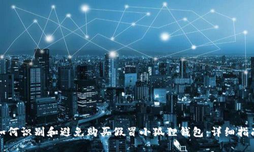 如何识别和避免购买假冒小狐狸钱包：详细指南