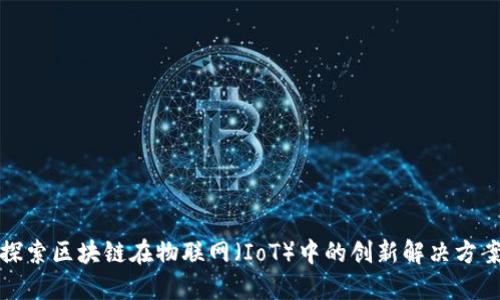 探索区块链在物联网（IoT）中的创新解决方案
