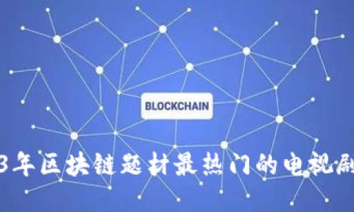 2023年区块链题材最热门的电视剧推荐