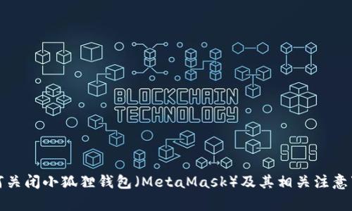 如何关闭小狐狸钱包（MetaMask）及其相关注意事项