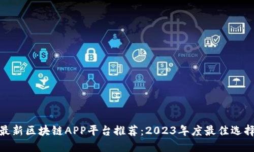 最新区块链APP平台推荐：2023年度最佳选择