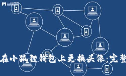 如何在小狐狸钱包上更换头像：完整指南