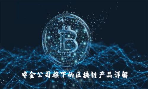 中金公司旗下的区块链产品详解