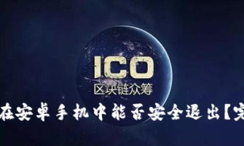 小狐狸钱包在安卓手机中能否安全退出？完整使用指南