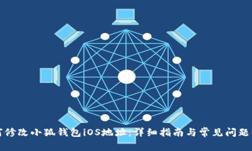 如何修改小狐钱包iOS地址：详细指南与常见问题解答