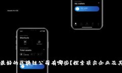 口碑最好的区块链公司有哪些？探索顶尖企业及